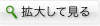 拡大して見る